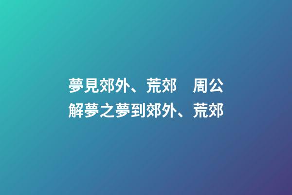 夢見郊外、荒郊　周公解夢之夢到郊外、荒郊